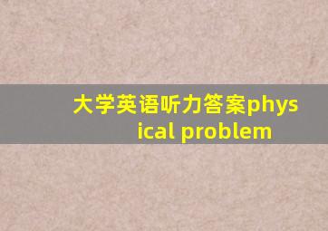 大学英语听力答案physical problem